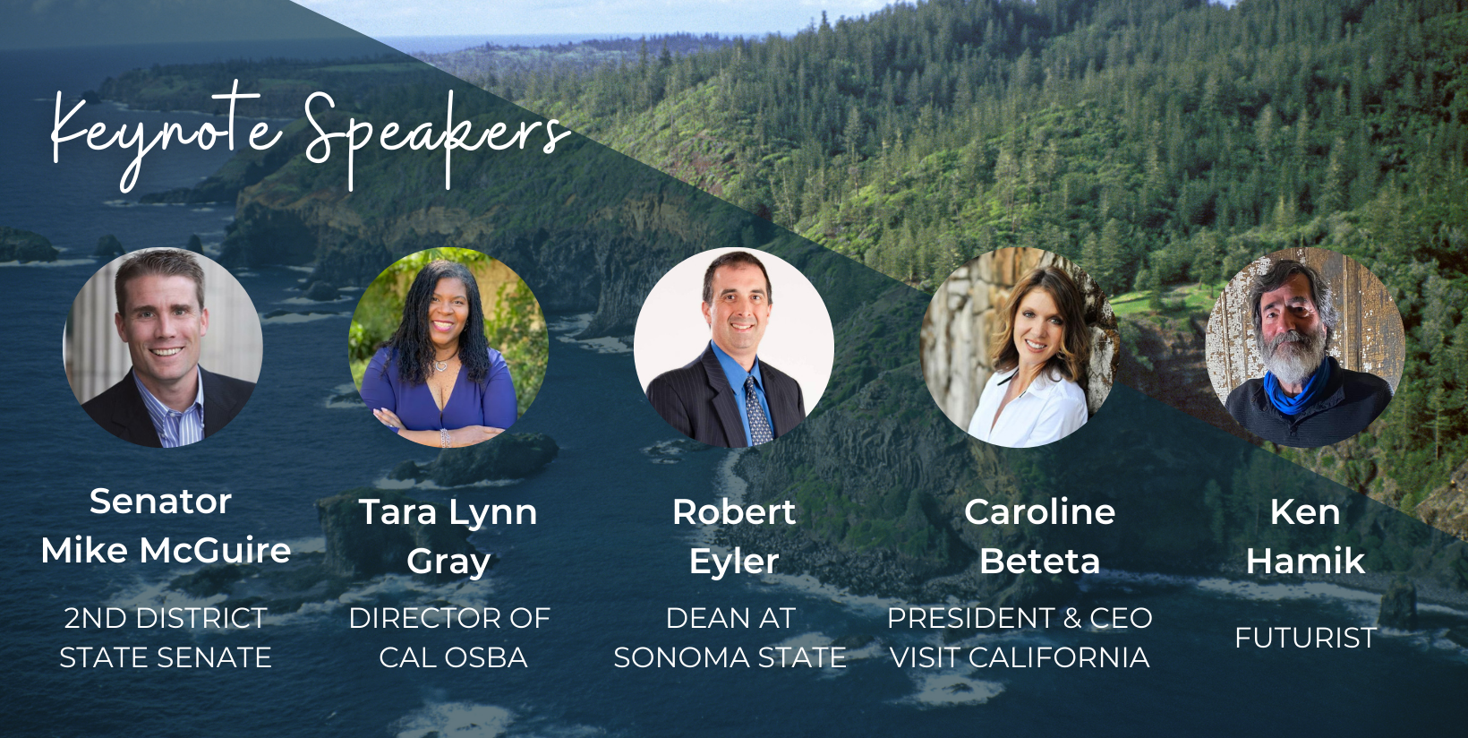 Keynote Speakers Senator Mike McGuire Tara Lynn Gray, California Office of Small Business Advocacy Robert Eyler, Dean of the School of Extended and International Education at Sonoma State University Caroline Beteta, President and CEO of Visit California 